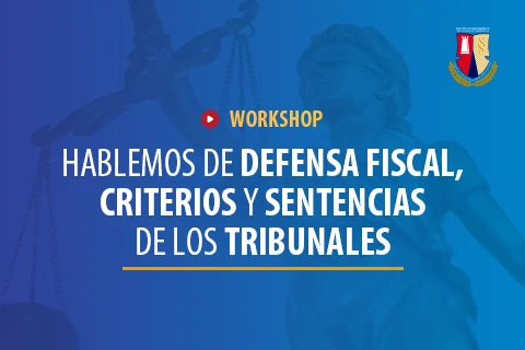Workshop  - Hablemos de Defensa Fiscal, Criterios y Sentencias de los Tribunales