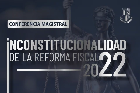 CONFERENCIA MAGISTRAL - Inconstitucionalidad de la Reforma Fiscal 2022